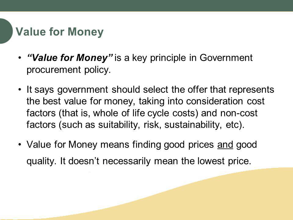 Value for Money Value for Money is a key principle in Government procurement policy.