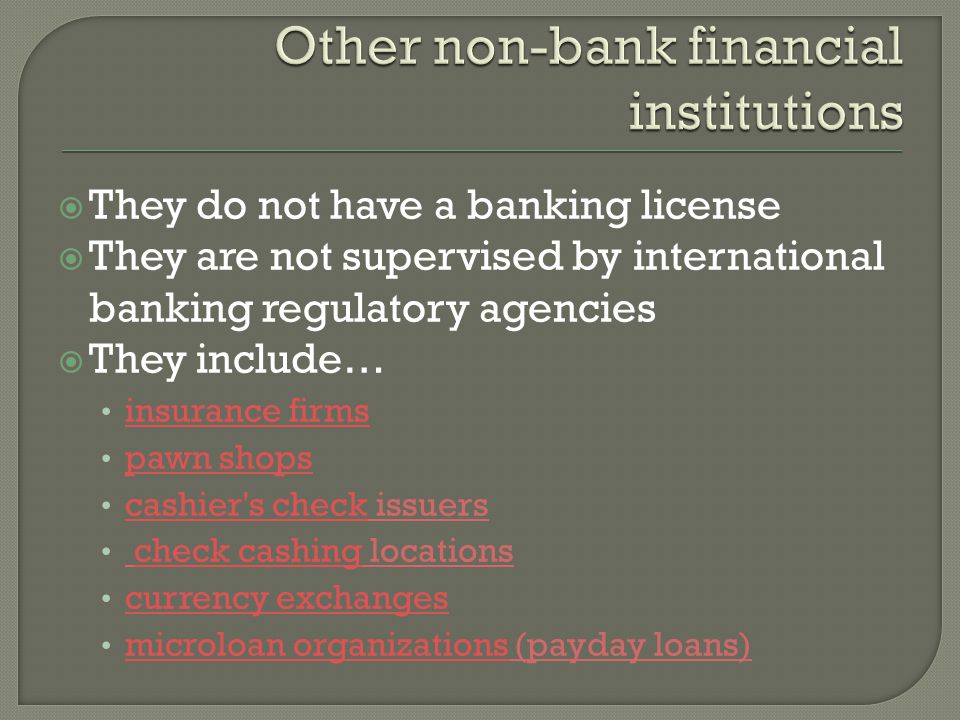 They do not have a banking license They are not supervised by international banking regulatory agencies They include… insurance firms pawn shops cashier s check issuers cashier s check check cashing locationscheck cashing currency exchanges microloan organizations (payday loans) microloan organizations