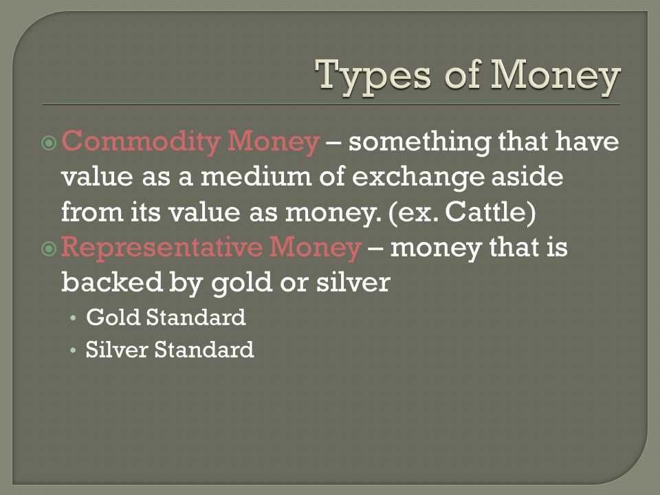 Commodity Money – something that have value as a medium of exchange aside from its value as money.