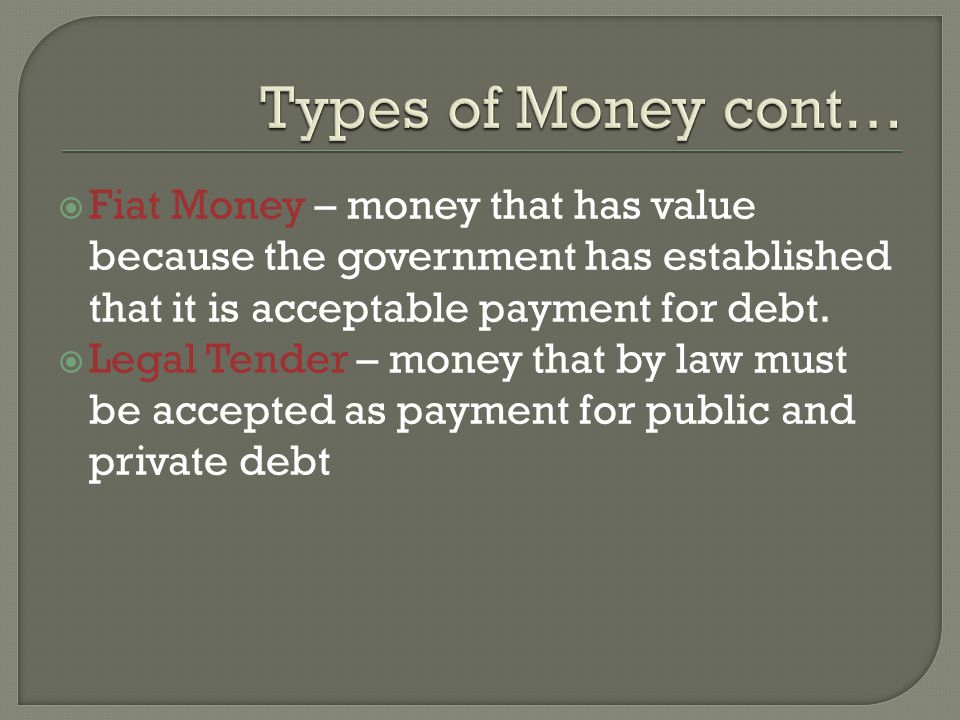 Fiat Money – money that has value because the government has established that it is acceptable payment for debt.