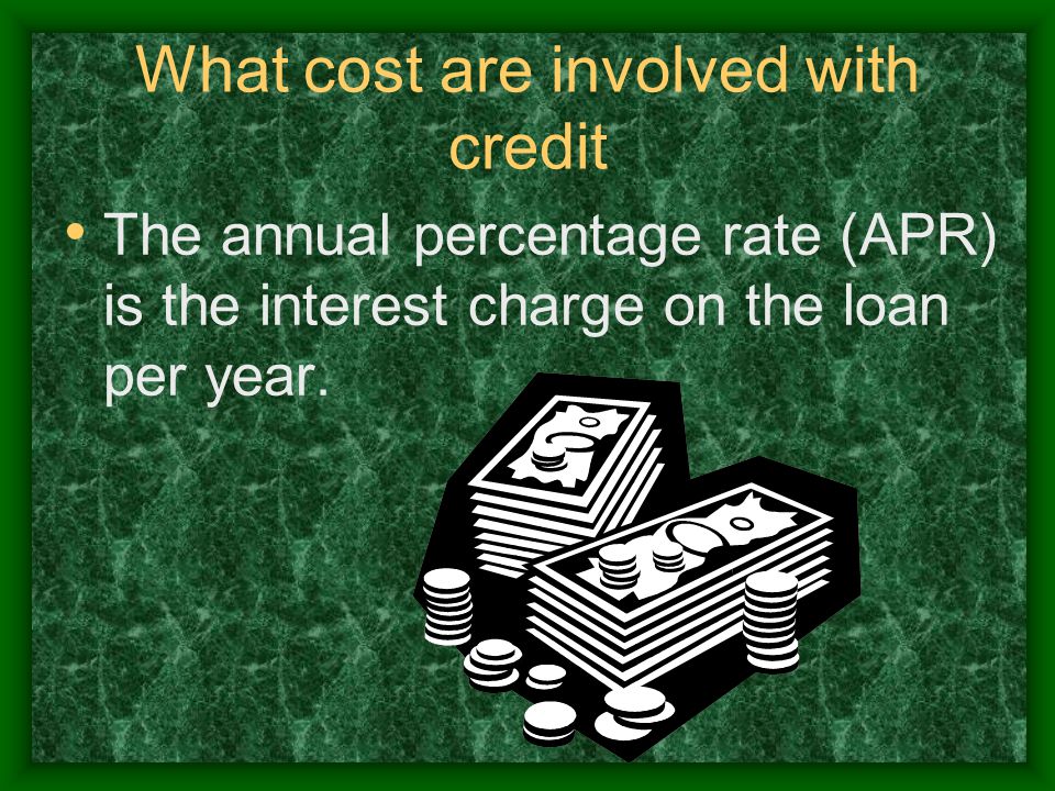 What cost are involved with credit The annual percentage rate (APR) is the interest charge on the loan per year.