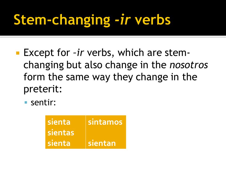 Except for –ir verbs, which are stem- changing but also change in the nosotros form the same way they change in the preterit: sentir: sienta sientas sienta sintamos sientan