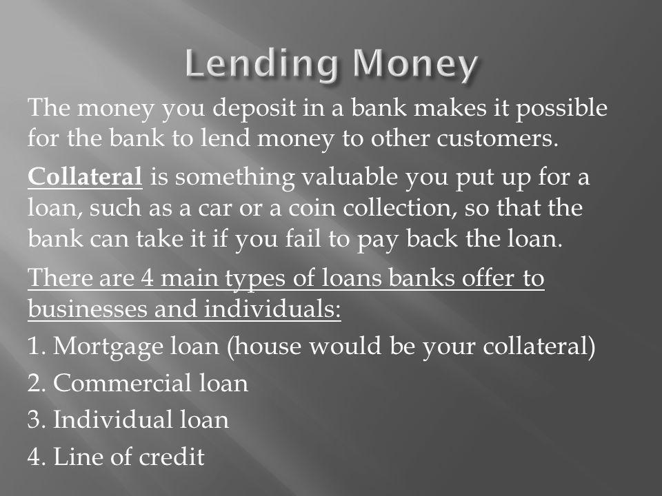 The money you deposit in a bank makes it possible for the bank to lend money to other customers.