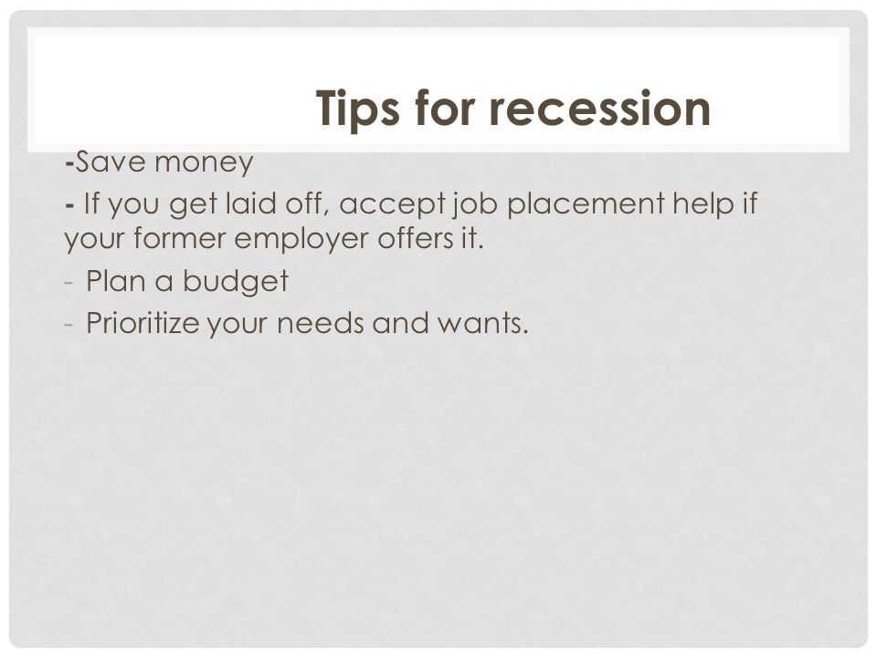 Tips for recession - Save money - If you get laid off, accept job placement help if your former employer offers it.