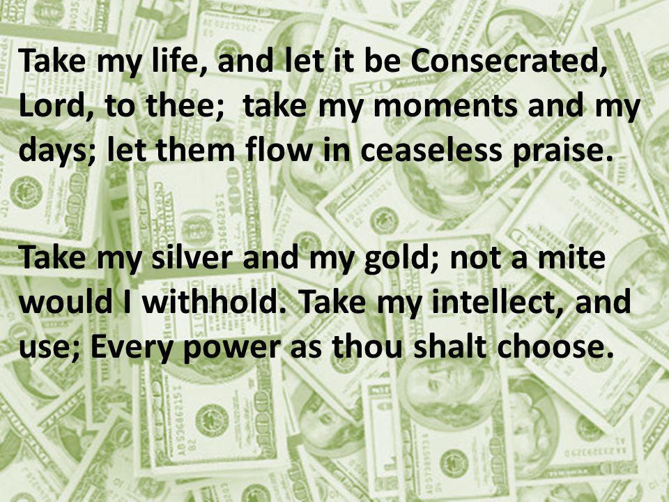 Take my life, and let it be Consecrated, Lord, to thee; take my moments and my days; let them flow in ceaseless praise.