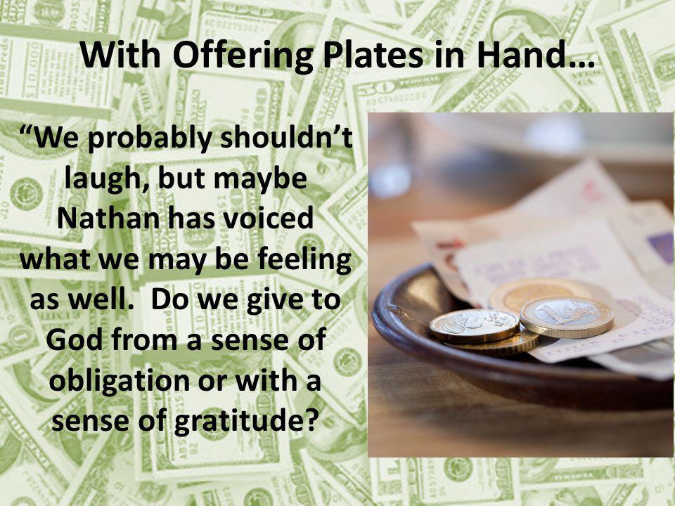 With Offering Plates in Hand… We probably shouldnt laugh, but maybe Nathan has voiced what we may be feeling as well.
