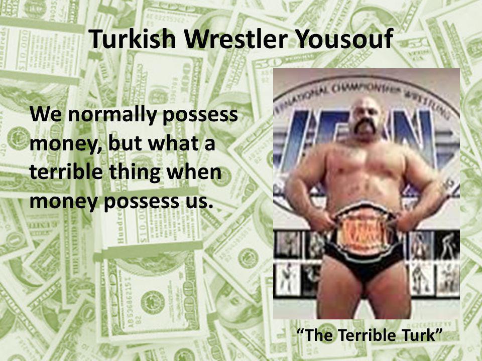 Turkish Wrestler Yousouf The Terrible Turk We normally possess money, but what a terrible thing when money possess us.
