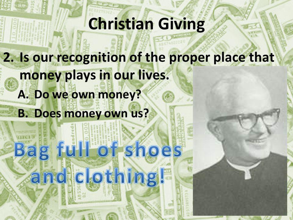 Christian Giving 2.Is our recognition of the proper place that money plays in our lives.