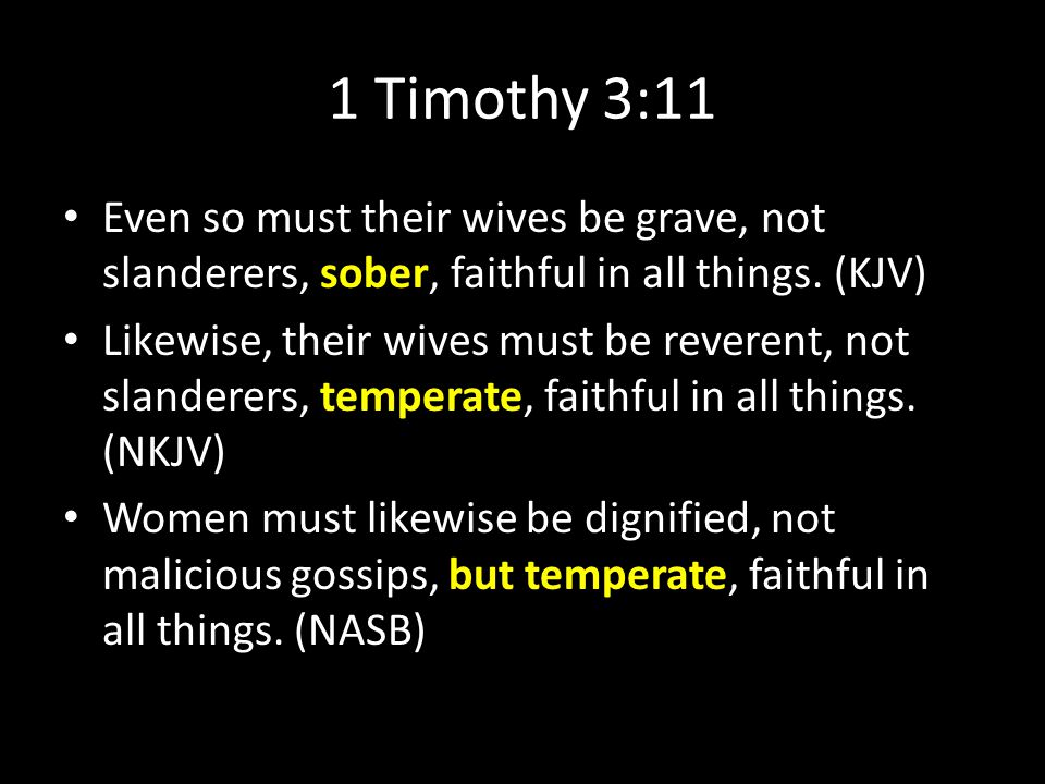 1 Timothy 3:11 Even so must their wives be grave, not slanderers, sober, faithful in all things.