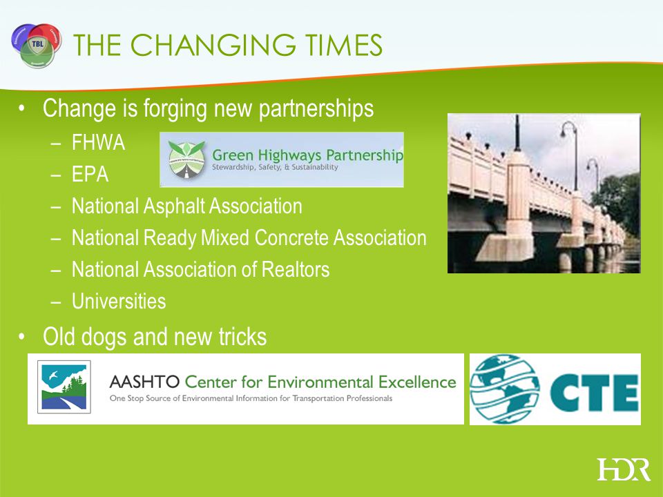 THE CHANGING TIMES Change is forging new partnerships –FHWA –EPA –National Asphalt Association –National Ready Mixed Concrete Association –National Association of Realtors –Universities Old dogs and new tricks
