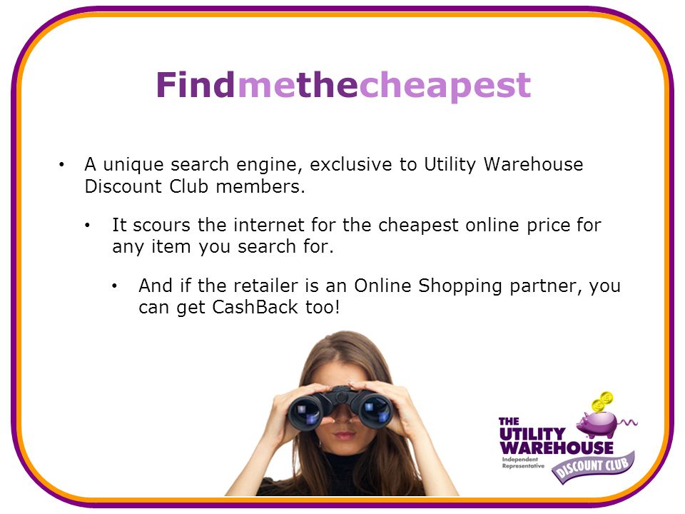 Findmethecheapest A unique search engine, exclusive to Utility Warehouse Discount Club members.