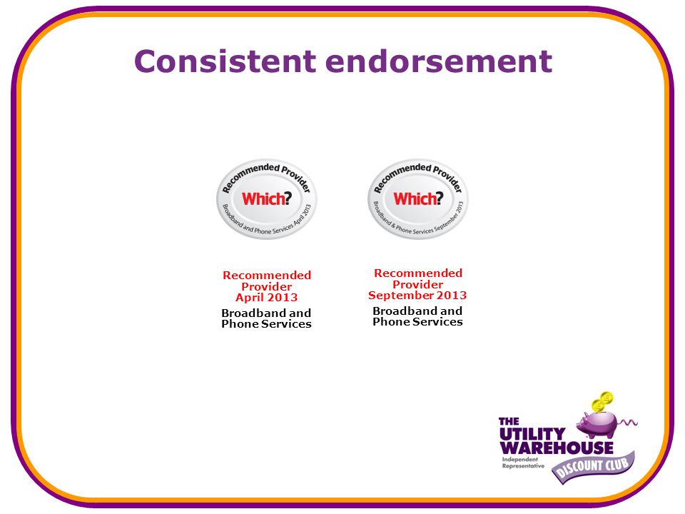 Consistent endorsement Recommended Provider September 2013 Broadband and Phone Services Recommended Provider April 2013 Broadband and Phone Services