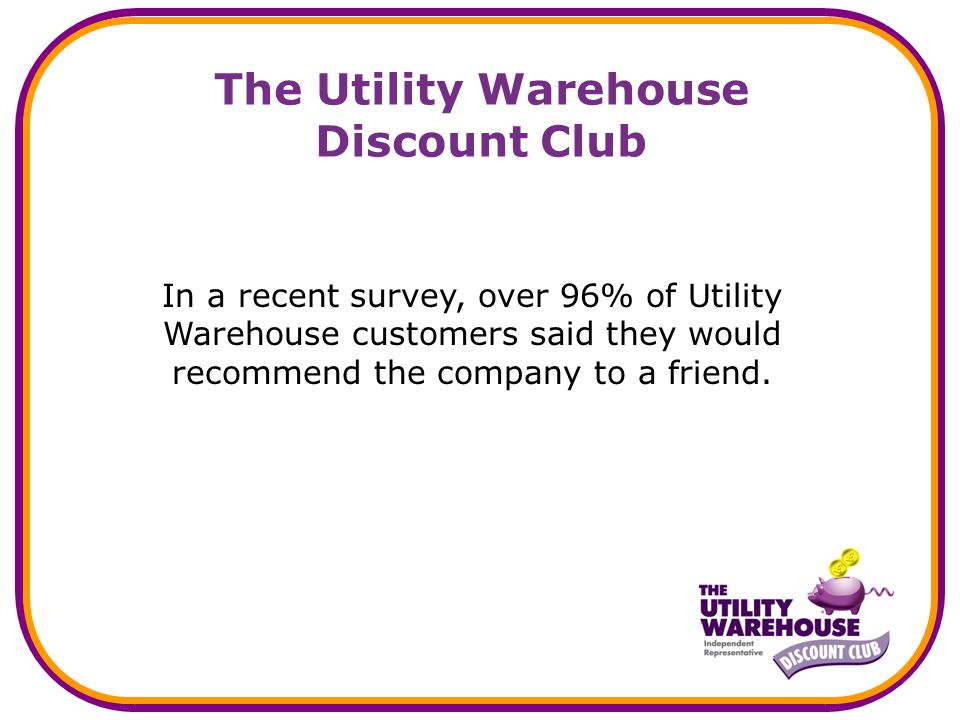 In a recent survey, over 96% of Utility Warehouse customers said they would recommend the company to a friend.
