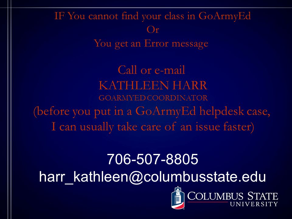 IF You cannot find your class in GoArmyEd Or You get an Error message Call or  KATHLEEN HARR GOARMYED COORDINATOR (before you put in a GoArmyEd helpdesk case, I can usually take care of an issue faster)