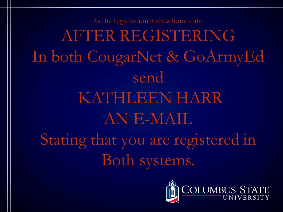 As the registration instructions state: AFTER REGISTERING In both CougarNet & GoArmyEd send KATHLEEN HARR AN  Stating that you are registered in Both systems.