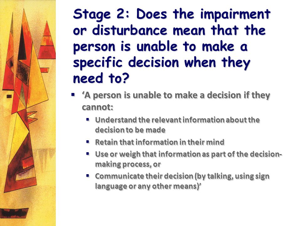 Stage 2: Does the impairment or disturbance mean that the person is unable to make a specific decision when they need to.