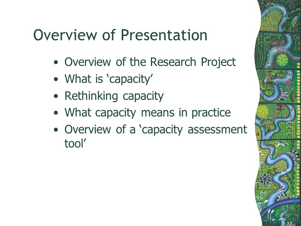 Overview of Presentation Overview of the Research Project What is capacity Rethinking capacity What capacity means in practice Overview of a capacity assessment tool