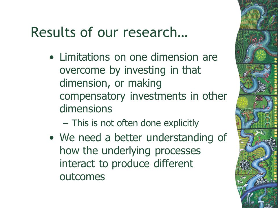 Results of our research… Limitations on one dimension are overcome by investing in that dimension, or making compensatory investments in other dimensions –This is not often done explicitly We need a better understanding of how the underlying processes interact to produce different outcomes