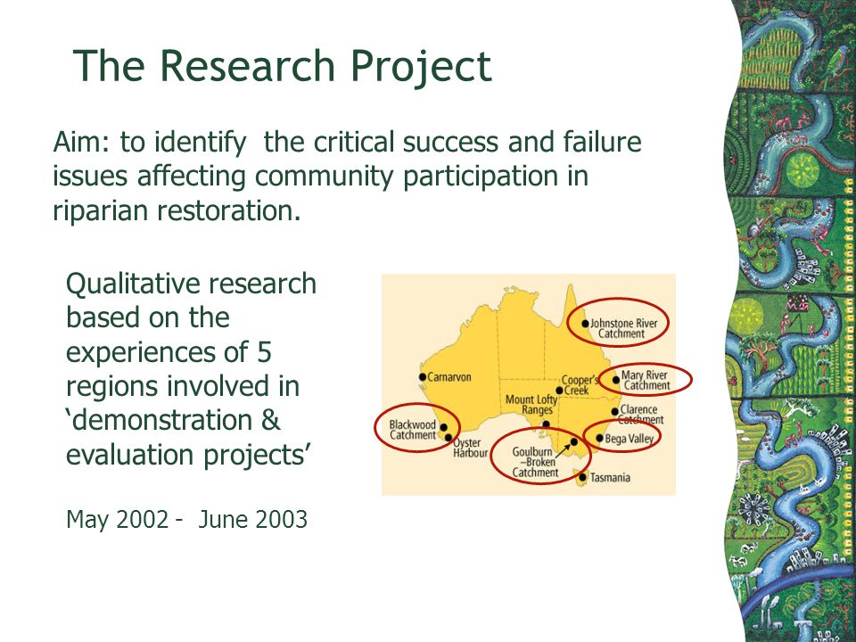 The Research Project Aim: to identify the critical success and failure issues affecting community participation in riparian restoration.