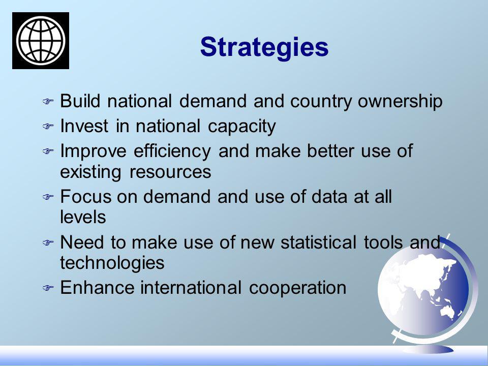 Strategies F Build national demand and country ownership F Invest in national capacity F Improve efficiency and make better use of existing resources F Focus on demand and use of data at all levels F Need to make use of new statistical tools and technologies F Enhance international cooperation