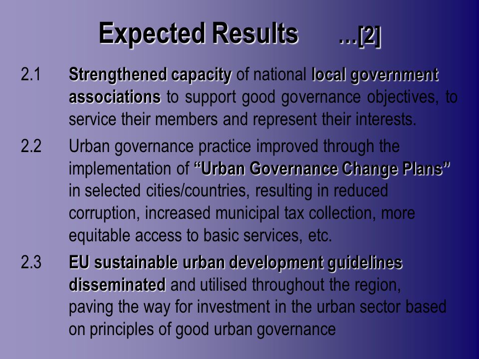Expected Results …[2] Strengthened capacitylocal government associations 2.1 Strengthened capacity of national local government associations to support good governance objectives, to service their members and represent their interests.