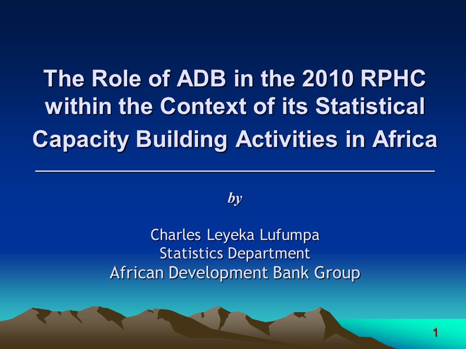 1 The Role of ADB in the 2010 RPHC within the Context of its Statistical Capacity Building Activities in Africa ______________________________________________ by Charles Leyeka Lufumpa Statistics Department African Development Bank Group
