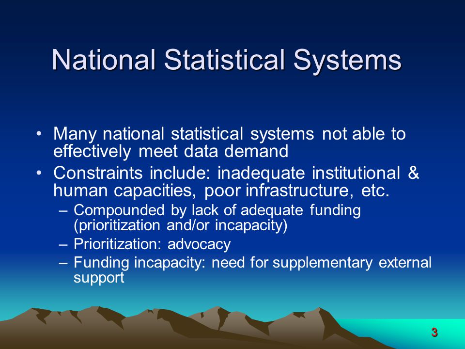 3 Many national statistical systems not able to effectively meet data demand Constraints include: inadequate institutional & human capacities, poor infrastructure, etc.