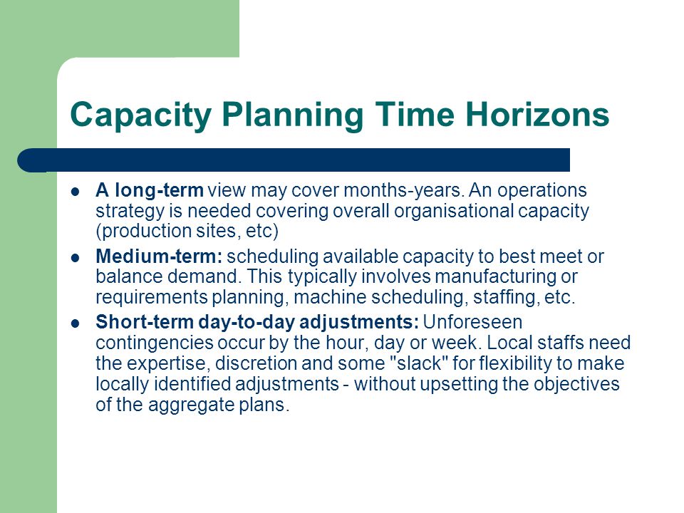 Capacity Planning Time Horizons A long-term view may cover months-years.