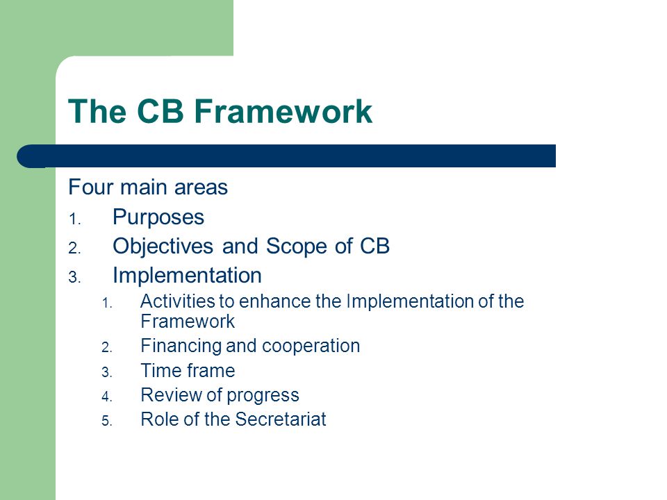 The CB Framework Four main areas 1. Purposes 2. Objectives and Scope of CB 3.