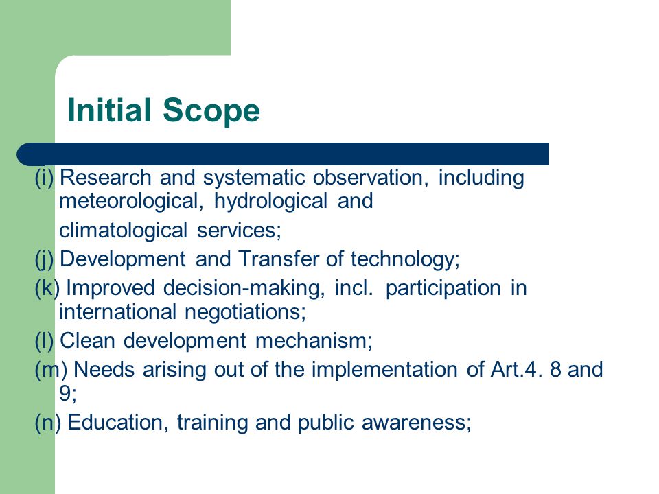 Initial Scope (i) Research and systematic observation, including meteorological, hydrological and climatological services; (j) Development and Transfer of technology; (k) Improved decision-making, incl.