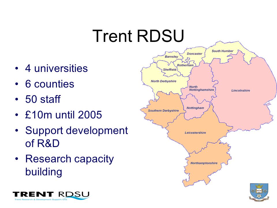 Trent RDSU 4 universities 6 counties 50 staff £10m until 2005 Support development of R&D Research capacity building
