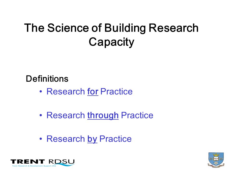 The Science of Building Research Capacity Definitions Research for Practice Research through Practice Research by Practice