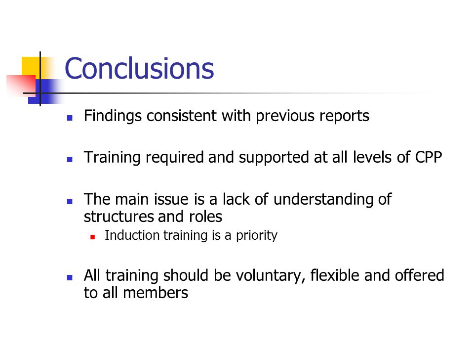Conclusions Findings consistent with previous reports Training required and supported at all levels of CPP The main issue is a lack of understanding of structures and roles Induction training is a priority All training should be voluntary, flexible and offered to all members