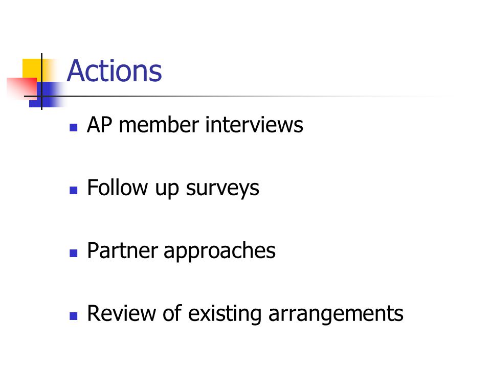 Actions AP member interviews Follow up surveys Partner approaches Review of existing arrangements