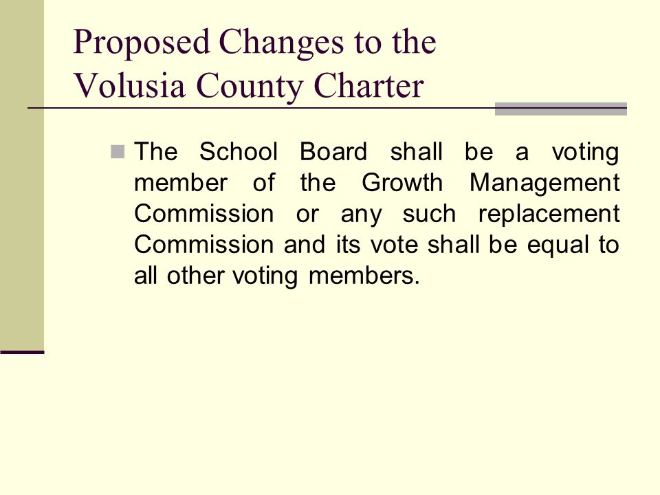 Proposed Changes to the Volusia County Charter The School Board shall be a voting member of the Growth Management Commission or any such replacement Commission and its vote shall be equal to all other voting members.