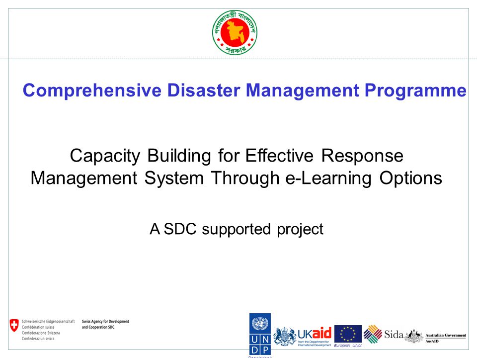 Bangladesh European Union Capacity Building for Effective Response Management System Through e-Learning Options A SDC supported project Comprehensive Disaster Management Programme