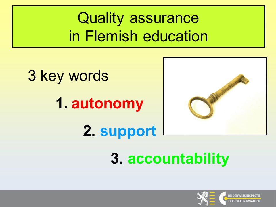 3 key words 1. autonomy 2. support 3. accountability Quality assurance in Flemish education