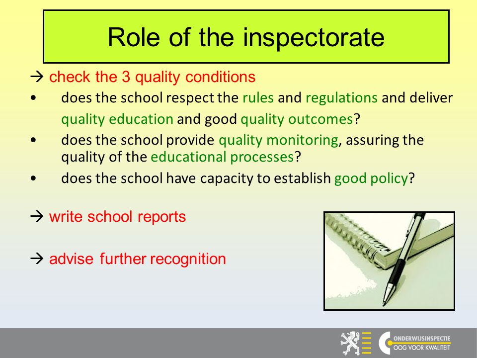 Role of the inspectorate check the 3 quality conditions does the school respect the rules and regulations and deliver quality education and good quality outcomes.