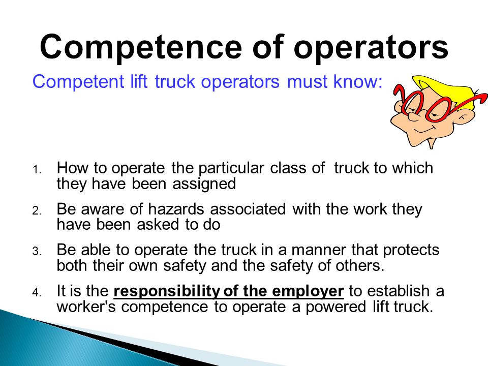 Competent lift truck operators must know: 1.
