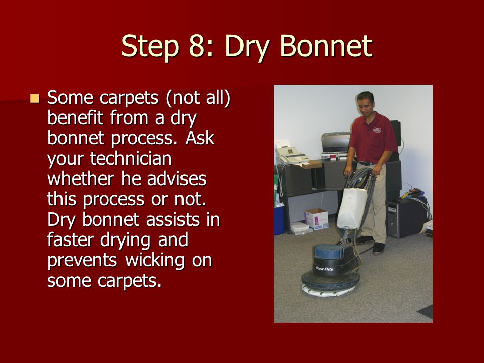 Step 8: Dry Bonnet Step 8: Dry Bonnet Some carpets (not all) benefit from a dry bonnet process.