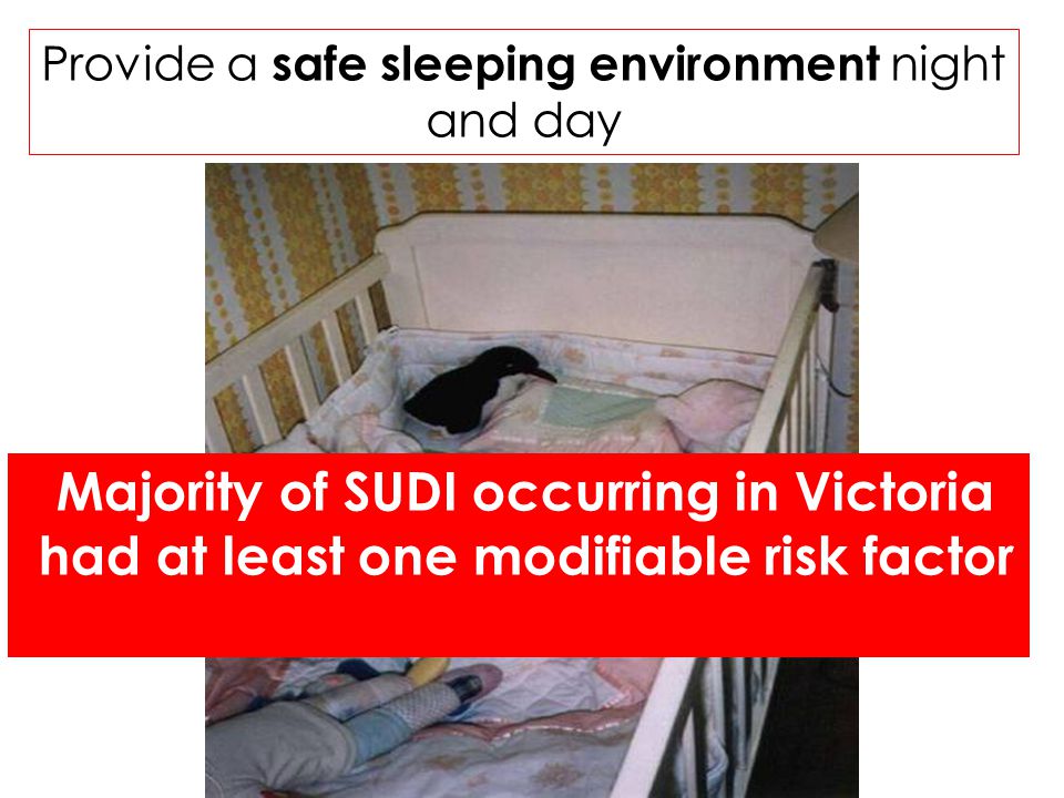 Majority of SUDI occurring in Victoria had at least one modifiable risk factor Provide a safe sleeping environment night and day