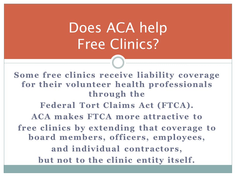 Some free clinics receive liability coverage for their volunteer health professionals through the Federal Tort Claims Act (FTCA).