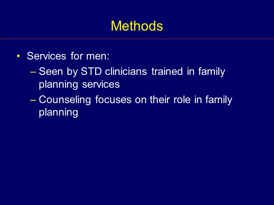Methods Services for men: –Seen by STD clinicians trained in family planning services –Counseling focuses on their role in family planning
