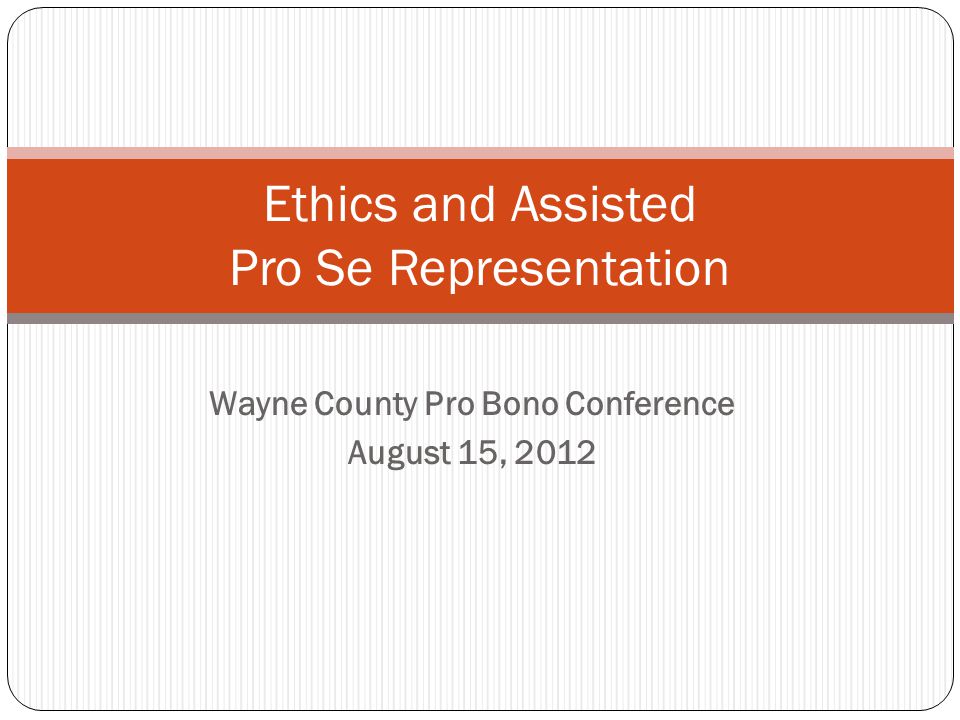 Wayne County Pro Bono Conference August 15, 2012 Ethics and Assisted Pro Se Representation
