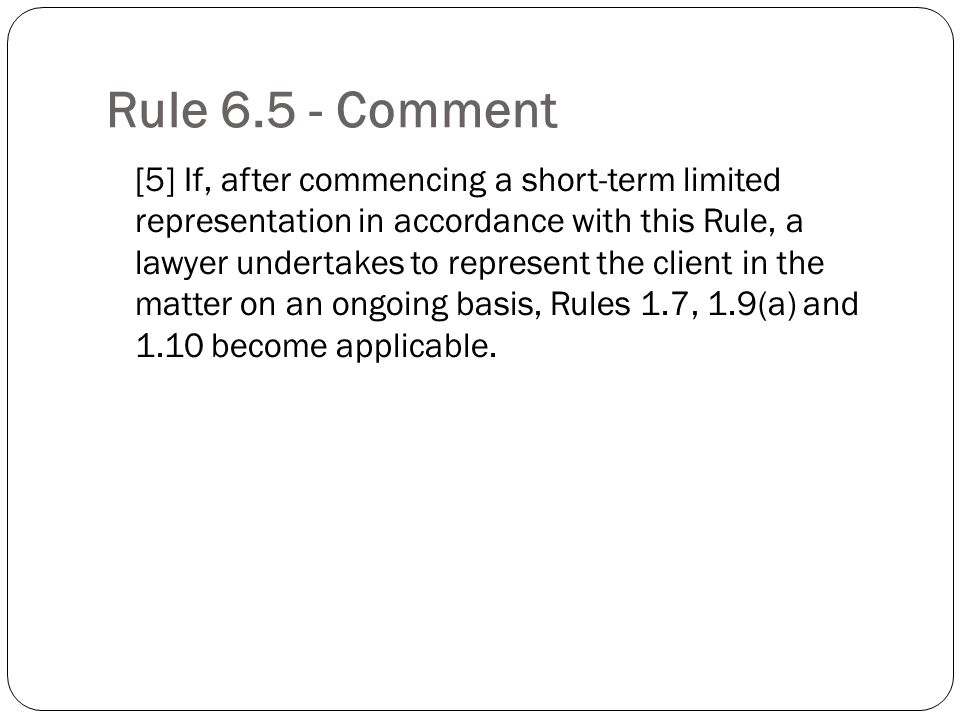 Rule Comment [5] If, after commencing a short-term limited representation in accordance with this Rule, a lawyer undertakes to represent the client in the matter on an ongoing basis, Rules 1.7, 1.9(a) and 1.10 become applicable.