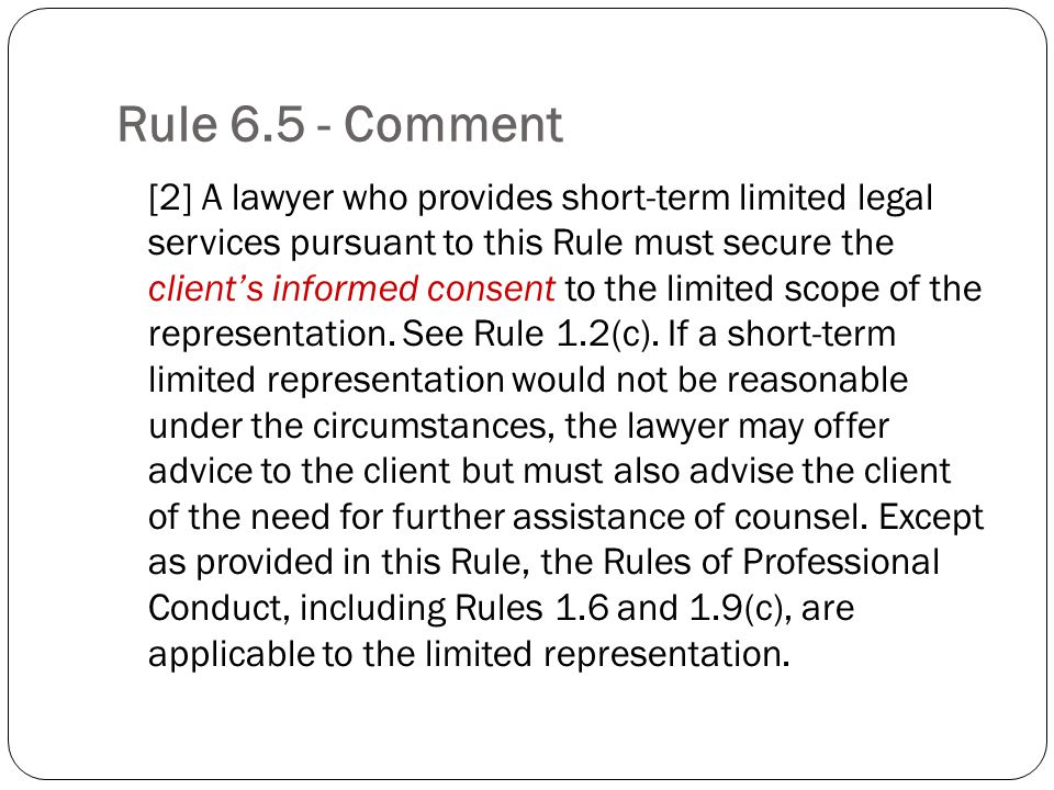 Rule Comment [2] A lawyer who provides short-term limited legal services pursuant to this Rule must secure the clients informed consent to the limited scope of the representation.