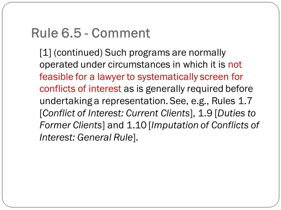Rule Comment [1] (continued) Such programs are normally operated under circumstances in which it is not feasible for a lawyer to systematically screen for conflicts of interest as is generally required before undertaking a representation.
