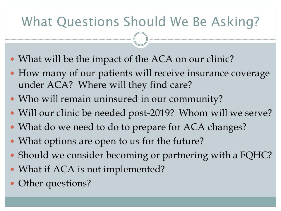 What Questions Should We Be Asking. What will be the impact of the ACA on our clinic.