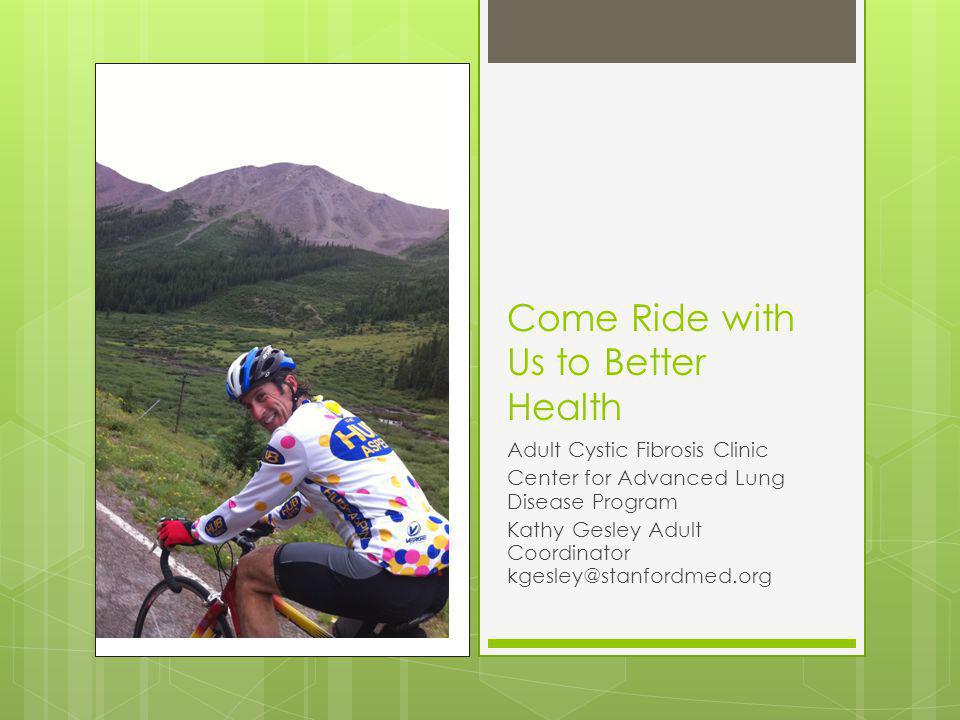 Come Ride with Us to Better Health Adult Cystic Fibrosis Clinic Center for Advanced Lung Disease Program Kathy Gesley Adult Coordinator