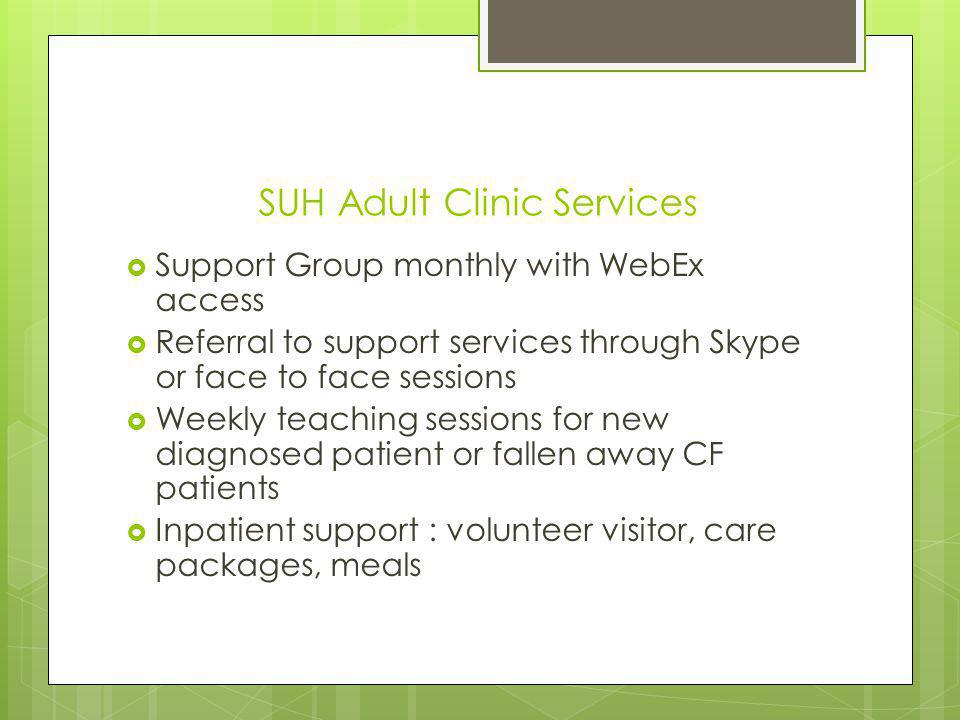 SUH Adult Clinic Services Support Group monthly with WebEx access Referral to support services through Skype or face to face sessions Weekly teaching sessions for new diagnosed patient or fallen away CF patients Inpatient support : volunteer visitor, care packages, meals